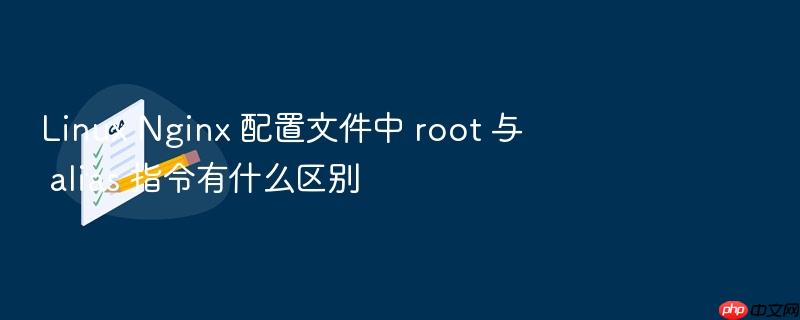 linux nginx 配置文件中 root 与 alias 指令有什么区别