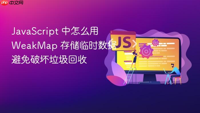 javascript 中怎么用 weakmap 存储临时数据避免破坏垃圾回收