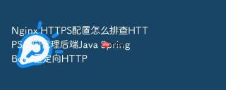 Nginx HTTPS配置怎么排查HTTPS反向代理后端Java Spring Boot重定向HTTP