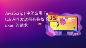 JavaScript 中怎么用 Fetch API 发送带有鉴权 Token 的请求