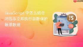 JavaScript 中怎么结合闭包与立即执行函数保护敏感数据