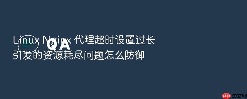 linux nginx 代理超时设置过长引发的资源耗尽问题怎么防御