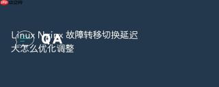 Linux Nginx 故障转移切换延迟大怎么优化调整