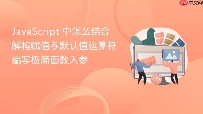 javascript 中怎么结合解构赋值与默认值运算符编写极简函数入参