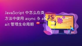 javascript 中怎么在类方法中使用 async 与 await 管理生命周期