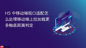 h5 中移动端视口适配怎么处理移动端上拉加载更多触底距离判定