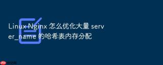 linux nginx 怎么优化大量 server_name 的哈希表内存分配