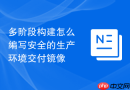 多阶段构建怎么编写安全的生产环境交付镜像