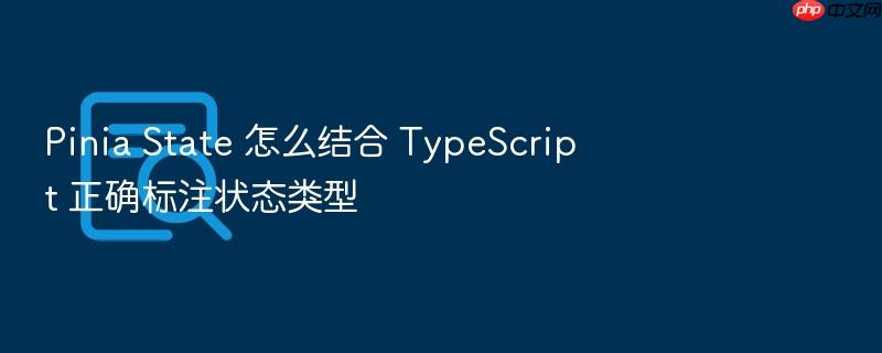 pinia state 怎么结合 typescript 正确标注状态类型