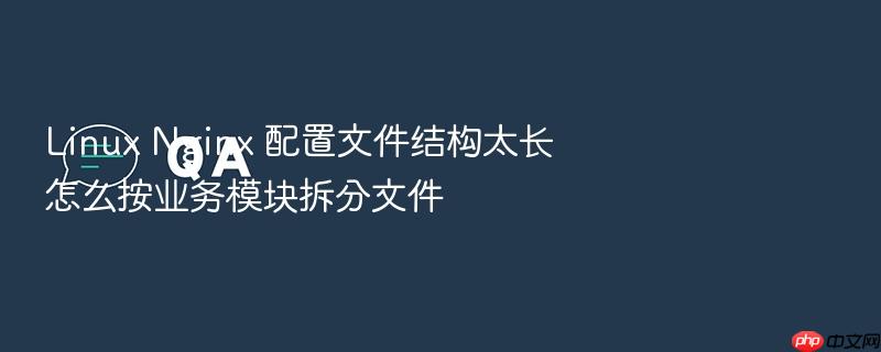linux nginx 配置文件结构太长怎么按业务模块拆分文件