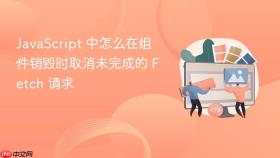 javascript 中怎么在组件销毁时取消未完成的 fetch 请求