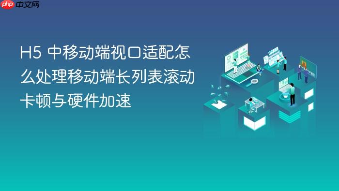 h5 中移动端视口适配怎么处理移动端长列表滚动卡顿与硬件加速