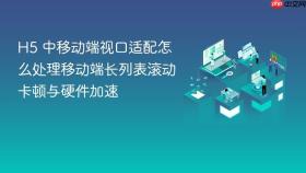 H5 中移动端视口适配怎么处理移动端长列表滚动卡顿与硬件加速