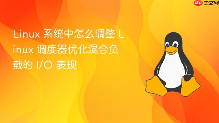 linux 系统中怎么调整 linux 调度器优化混合负载的 i/o 表现