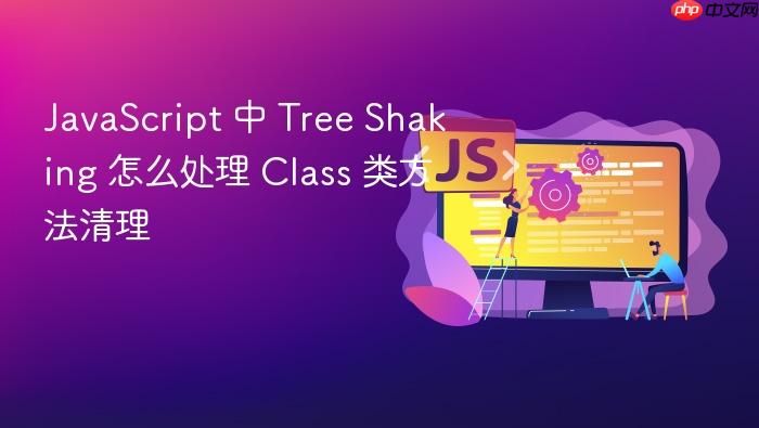 javascript 中 tree shaking 怎么处理 class 类方法清理