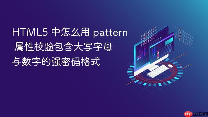 html5 中怎么用 pattern 属性校验包含大写字母与数字的强密码格式