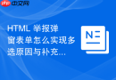 html 举报弹窗表单怎么实现多选原因与补充说明