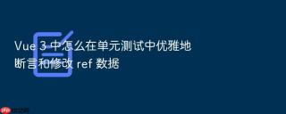 Vue 3 中怎么在单元测试中优雅地断言和修改 ref 数据