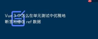 vue 3 中怎么在单元测试中优雅地断言和修改 ref 数据