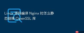 linux 源码编译 nginx 时怎么静态链接 openssl 库
