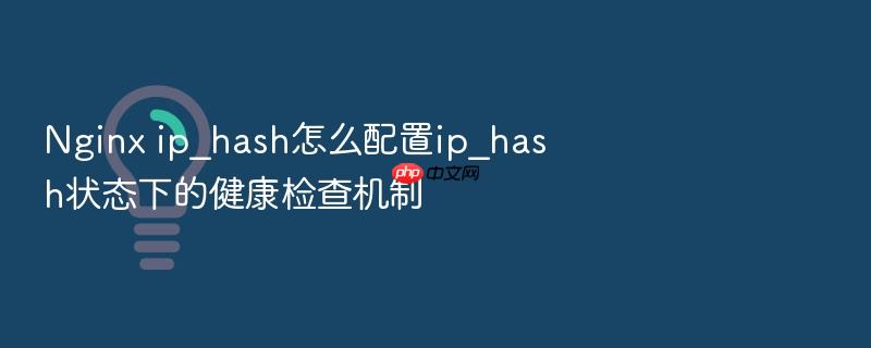 nginx ip_hash怎么配置ip_hash状态下的健康检查机制