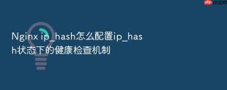Nginx ip_hash怎么配置ip_hash状态下的健康检查机制
