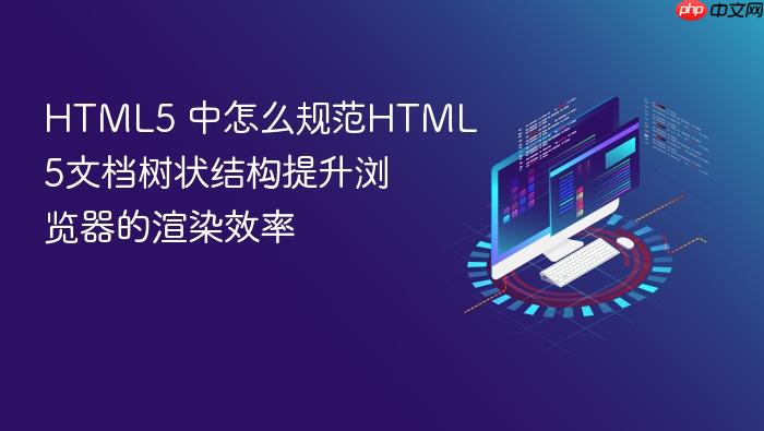 html5 中怎么规范html5文档树状结构提升浏览器的渲染效率