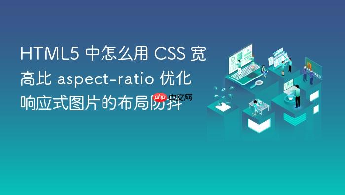 html5 中怎么用 css 宽高比 aspect-ratio 优化响应式图片的布局防抖