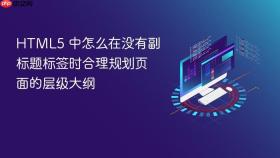HTML5 中怎么在没有副标题标签时合理规划页面的层级大纲