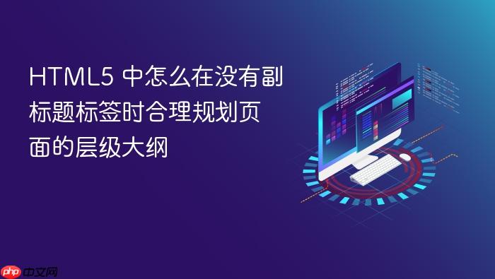 html5 中怎么在没有副标题标签时合理规划页面的层级大纲
