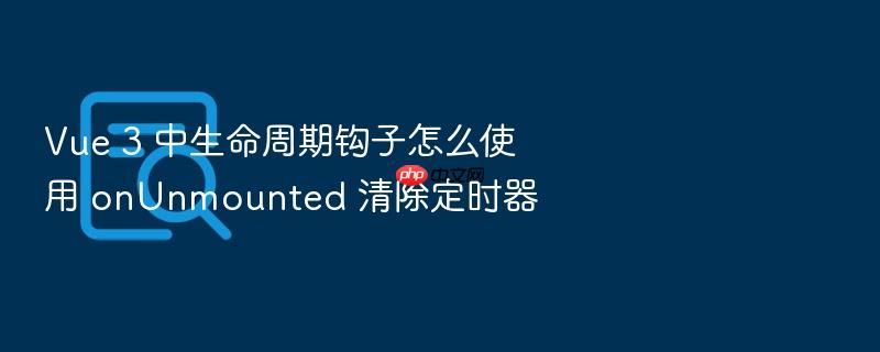 vue 3 中生命周期钩子怎么使用 onunmounted 清除定时器