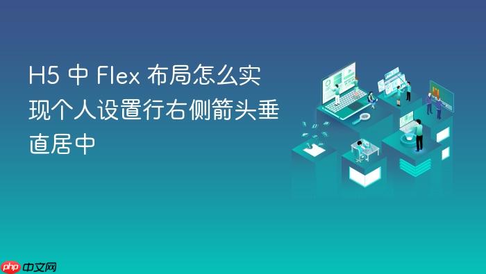 h5 中 flex 布局怎么实现个人设置行右侧箭头垂直居中