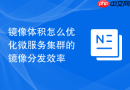 镜像体积怎么优化微服务集群的镜像分发效率