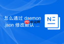 怎么通过 daemon.json 修改默认 DNS 服务器