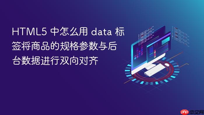 html5 中怎么用 data 标签将商品的规格参数与后台数据进行双向对齐