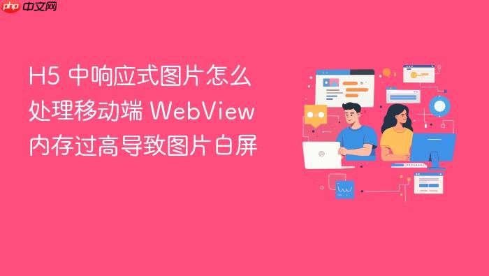 h5 中响应式图片怎么处理移动端 webview 内存过高导致图片白屏