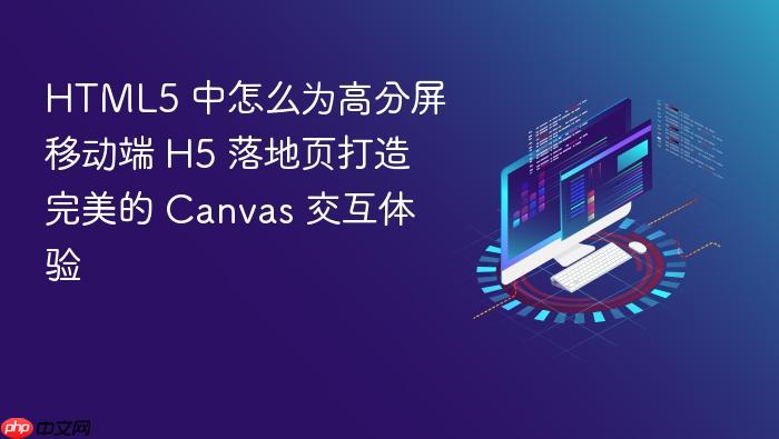 html5 中怎么为高分屏移动端 h5 落地页打造完美的 canvas 交互体验