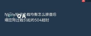 nginx轮询负载均衡怎么排查后端应用过载引起的504超时