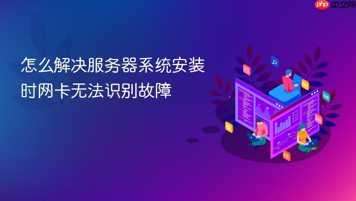 怎么解决服务器系统安装时网卡无法识别故障