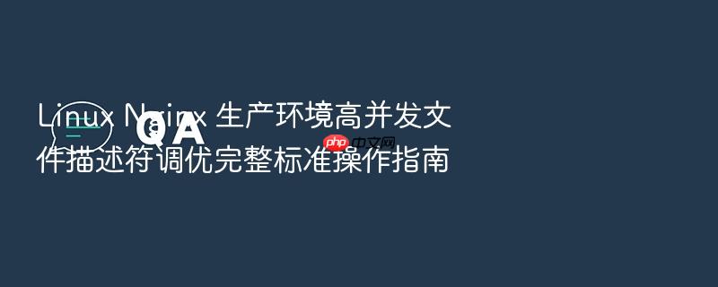 linux nginx 生产环境高并发文件描述符调优完整标准操作指南