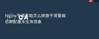 nginx平滑重载怎么排查平滑重载后新配置未生效怪象