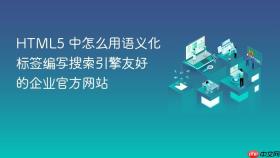 html5 中怎么用语义化标签编写搜索引擎友好的企业官方网站