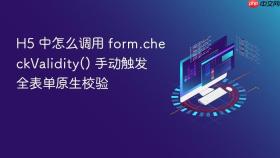 h5 中怎么调用 form.checkvalidity() 手动触发全表单原生校验