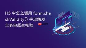 H5 中怎么调用 form.checkValidity() 手动触发全表单原生校验