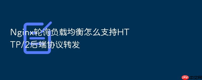 nginx轮询负载均衡怎么支持http/2后端协议转发