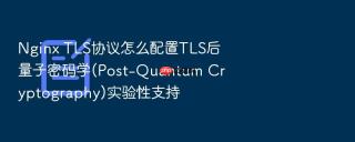 Nginx TLS协议怎么配置TLS后量子密码学(Post-Quantum Cryptography)实验性支持