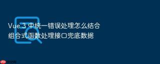 vue 3 中统一错误处理怎么结合组合式函数处理接口兜底数据