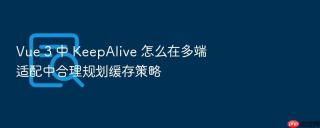 vue 3 中 keepalive 怎么在多端适配中合理规划缓存策略