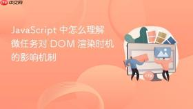 JavaScript 中怎么理解微任务对 DOM 渲染时机的影响机制