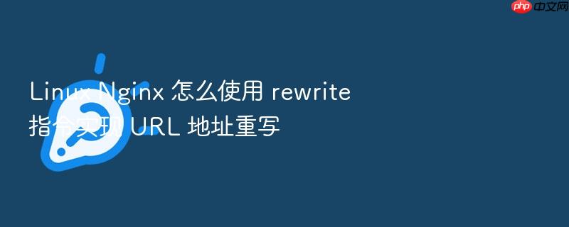 linux nginx 怎么使用 rewrite 指令实现 url 地址重写